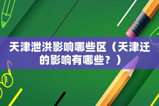 天津泄洪影響哪些區(qū)（天津遷的影響有哪些？）