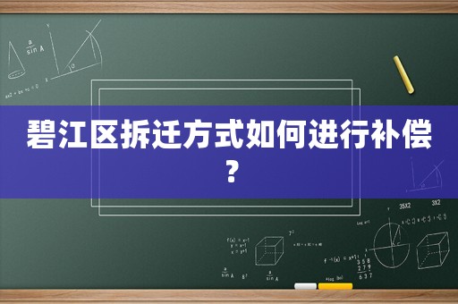 碧江區(qū)拆遷方式如何進行補償？