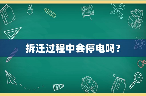 拆遷過(guò)程中會(huì)停電嗎？