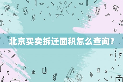 北京買賣拆遷面積怎么查詢？