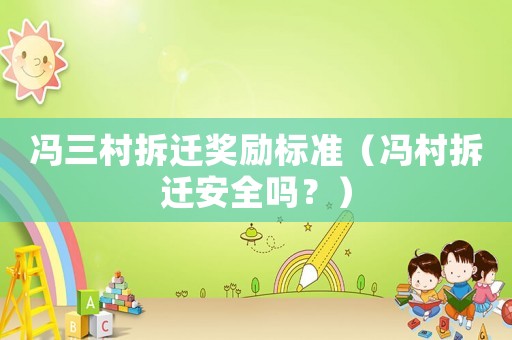 馮三村拆遷獎(jiǎng)勵(lì)標(biāo)準(zhǔn)（馮村拆遷安全嗎？）