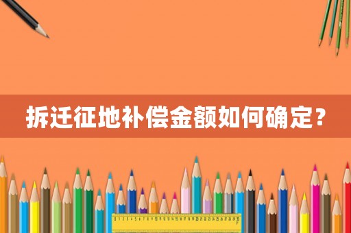 拆遷征地補償金額如何確定？