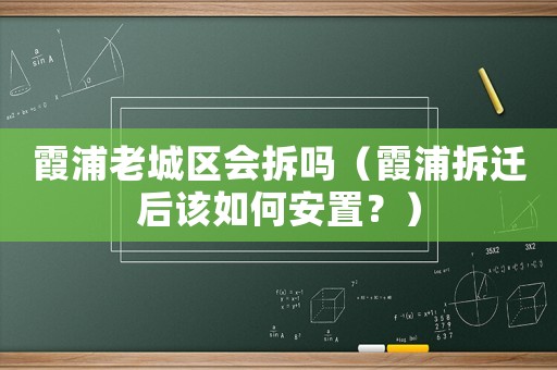 霞浦老城區(qū)會(huì)拆嗎（霞浦拆遷后該如何安置？）