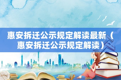 惠安拆遷公示規(guī)定解讀最新（惠安拆遷公示規(guī)定解讀）