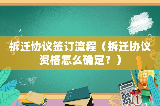 拆遷協(xié)議簽訂流程（拆遷協(xié)議資格怎么確定？）