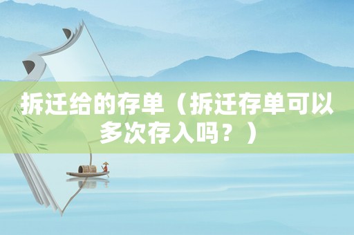 拆遷給的存單（拆遷存單可以多次存入嗎？）
