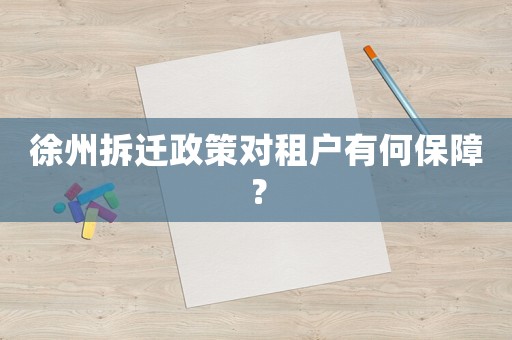 徐州拆遷政策對(duì)租戶有何保障？