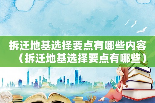拆遷地基選擇要點有哪些內(nèi)容（拆遷地基選擇要點有哪些）