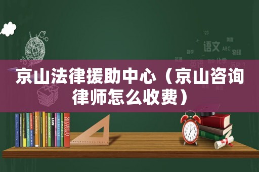 京山法律援助中心（京山咨詢律師怎么收費(fèi)）