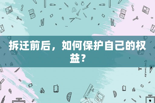 拆遷前后，如何保護(hù)自己的權(quán)益？