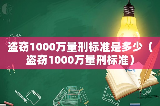 盜竊1000萬(wàn)量刑標(biāo)準(zhǔn)是多少（盜竊1000萬(wàn)量刑標(biāo)準(zhǔn)）