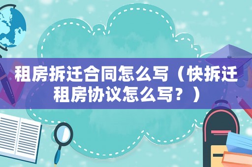 租房拆遷合同怎么寫（快拆遷租房協(xié)議怎么寫？）