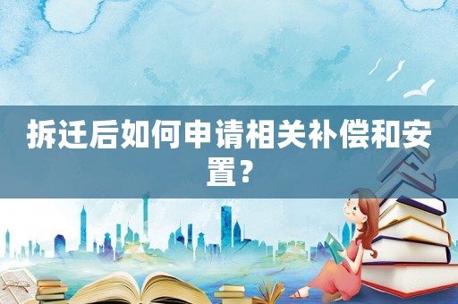 拆遷后如何申請(qǐng)相關(guān)補(bǔ)償和安置？