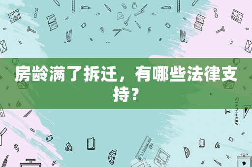 房齡滿了拆遷，有哪些法律支持？