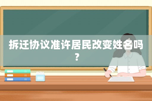 拆遷協(xié)議準(zhǔn)許居民改變姓名嗎？
