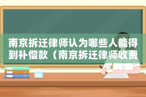 南京拆遷律師認(rèn)為哪些人能得到補(bǔ)償款（南京拆遷律師收費(fèi)高嗎）