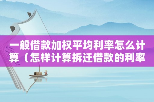 一般借款加權(quán)平均利率怎么計(jì)算（怎樣計(jì)算拆遷借款的利率？）