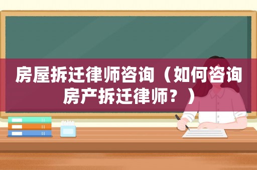 房屋拆遷律師咨詢（如何咨詢房產(chǎn)拆遷律師？）