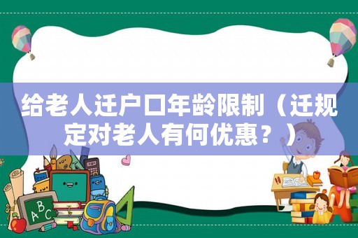 給老人遷戶口年齡限制（遷規(guī)定對老人有何優(yōu)惠？）