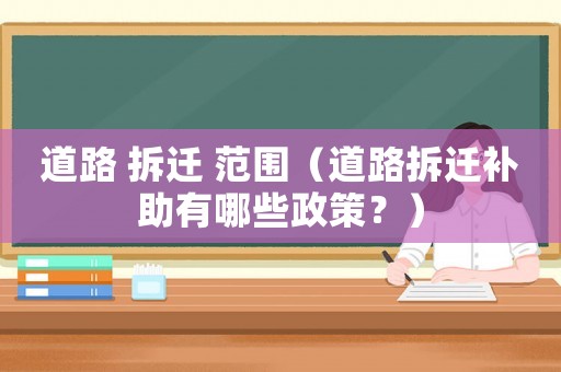 道路 拆遷 范圍（道路拆遷補(bǔ)助有哪些政策？）