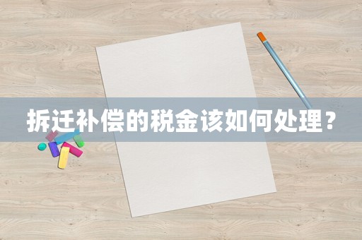 拆遷補(bǔ)償?shù)亩惤鹪撊绾翁幚恚? title=