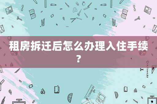 租房拆遷后怎么辦理入住手續(xù)?