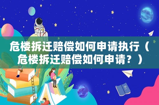 危樓拆遷賠償如何申請(qǐng)執(zhí)行（危樓拆遷賠償如何申請(qǐng)？）