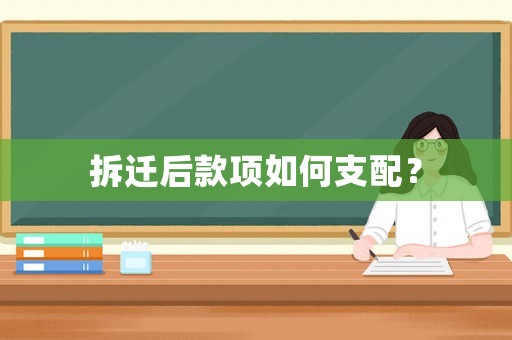 拆遷后款項(xiàng)如何支配？