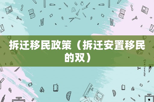 拆遷移民政策（拆遷安置移民的雙）