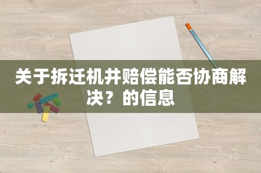 關(guān)于拆遷機(jī)井賠償能否協(xié)商解決？的信息