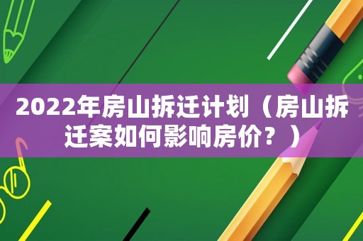 2022年房山拆遷計(jì)劃（房山拆遷案如何影響房價(jià)？）