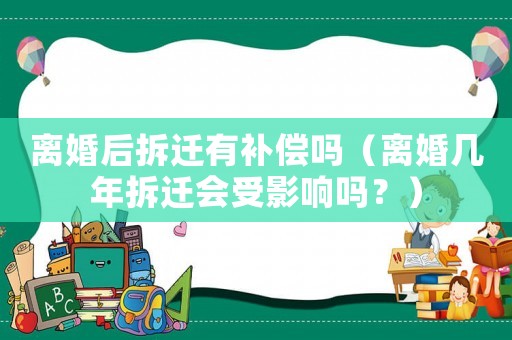 離婚后拆遷有補償嗎（離婚幾年拆遷會受影響嗎？）