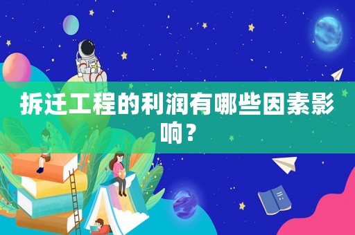 拆遷工程的利潤有哪些因素影響？