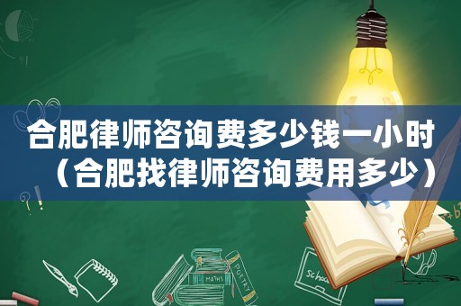 合肥律師咨詢費(fèi)多少錢一小時(shí)（合肥找律師咨詢費(fèi)用多少）