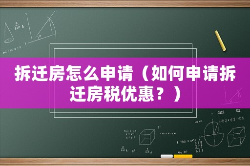 拆遷房怎么申請(qǐng)（如何申請(qǐng)拆遷房稅優(yōu)惠？）