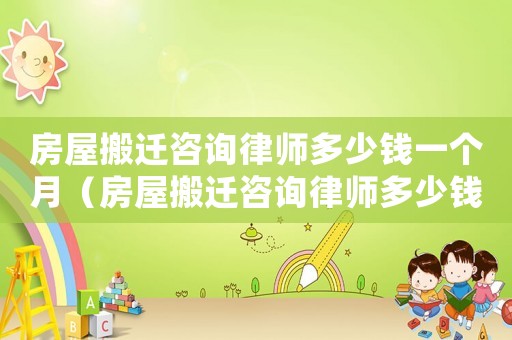 房屋搬遷咨詢律師多少錢一個(gè)月（房屋搬遷咨詢律師多少錢）