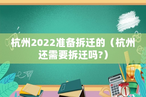 杭州2022準(zhǔn)備拆遷的（杭州還需要拆遷嗎?）