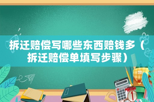 拆遷賠償寫哪些東西賠錢多（拆遷賠償單填寫步驟）