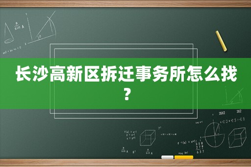 長(zhǎng)沙高新區(qū)拆遷事務(wù)所怎么找？