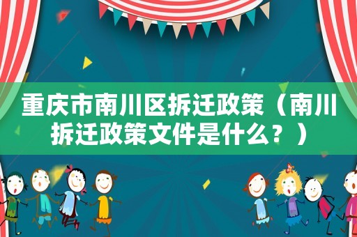 重慶市南川區(qū)拆遷政策（南川拆遷政策文件是什么？）