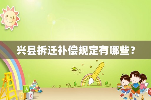 興縣拆遷補(bǔ)償規(guī)定有哪些？
