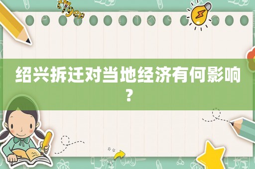 紹興拆遷對當(dāng)?shù)亟?jīng)濟(jì)有何影響？