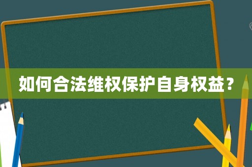如何合法維權保護自身權益？