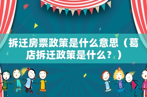 拆遷房票政策是什么意思（葛店拆遷政策是什么？）