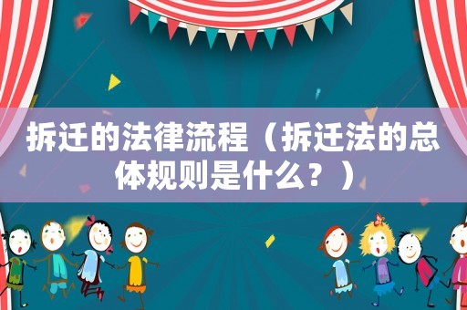 拆遷的法律流程（拆遷法的總體規(guī)則是什么？）