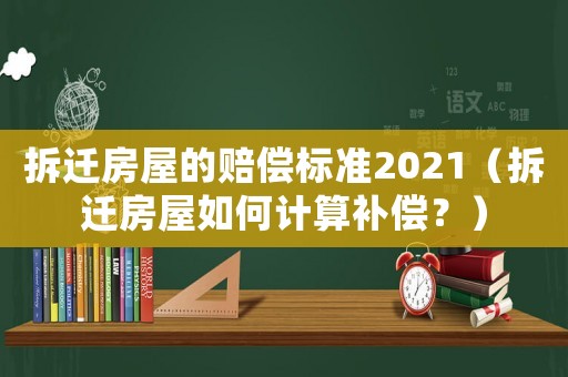 拆遷房屋的賠償標準2021（拆遷房屋如何計算補償？）