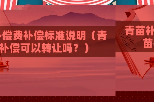青苗補償費補償標(biāo)準(zhǔn)說明（青苗補償可以轉(zhuǎn)讓嗎？）