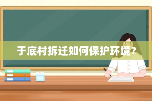 于底村拆遷如何保護環(huán)境？