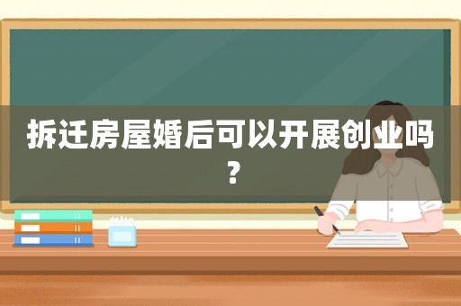 拆遷房屋婚后可以開展創(chuàng)業(yè)嗎？