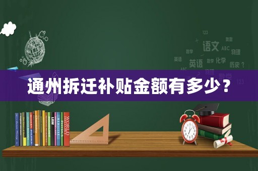 通州拆遷補貼金額有多少？